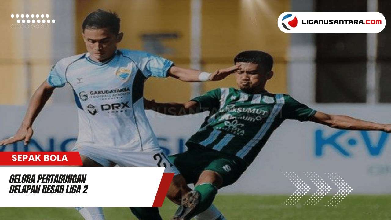 Gelora Pertarungan Delapan Besar Liga 2: Rivalitas Memanas Menuju Final