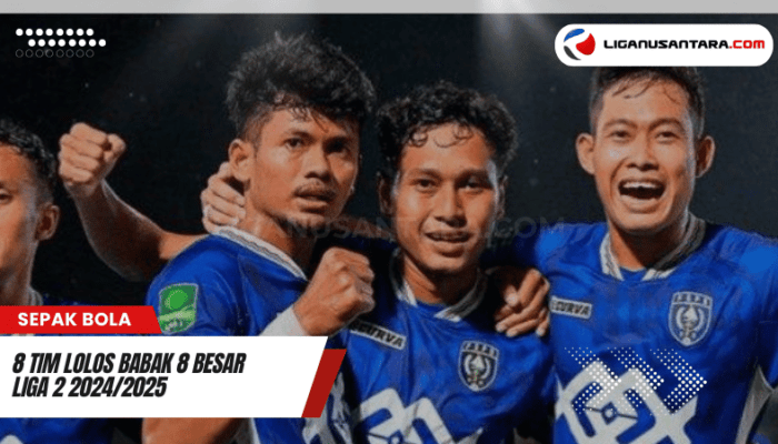 8 Tim Lolos Babak 8 Besar Liga 2 2024/2025 dengan Persaingan Dramatis