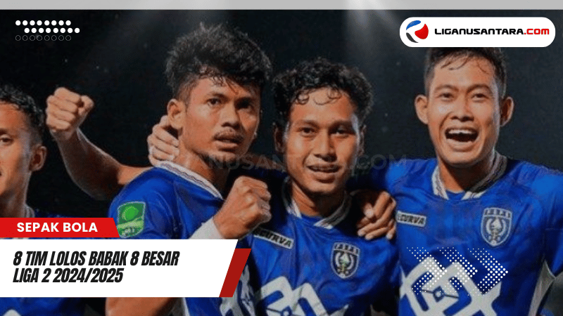 8 Tim Lolos Babak 8 Besar Liga 2 2024/2025