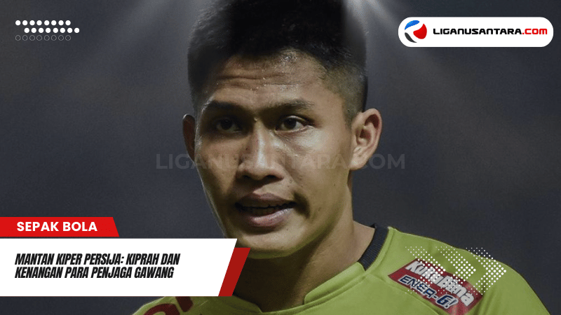 Mantan Kiper Persija Kiprah dan Kenangan Para Penjaga Gawang