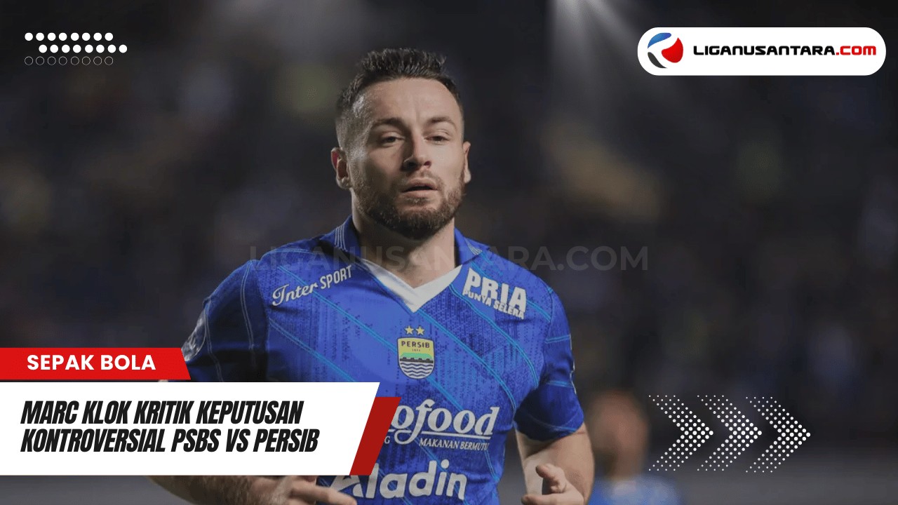 Marc Klok Kritik Keputusan Kontroversial PSBS vs Persib