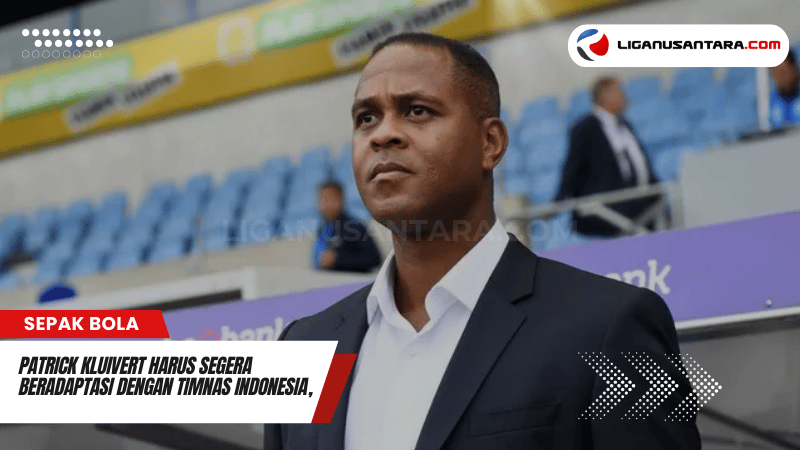 Patrick Kluivert Harus Segera Beradaptasi dengan Timnas Indonesia, Ini Sebabnya!