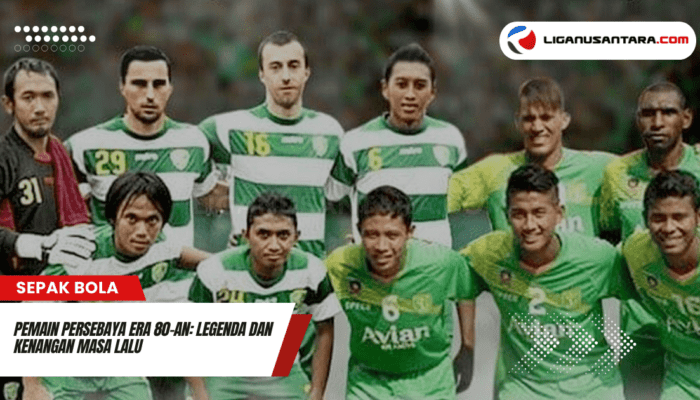 Pemain Persebaya Era 80-an: Legenda dan Kenangan Masa Lalu