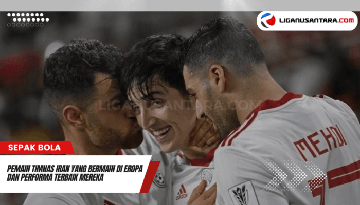 Pemain Timnas Iran Bermain di Eropa dan Performa Terbaik Mereka