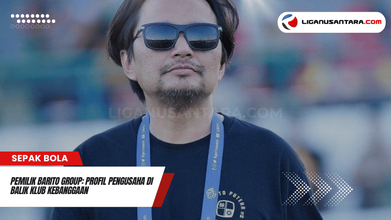 Pemilik Barito Group Profil Pengusaha di Balik Klub Kebanggaan