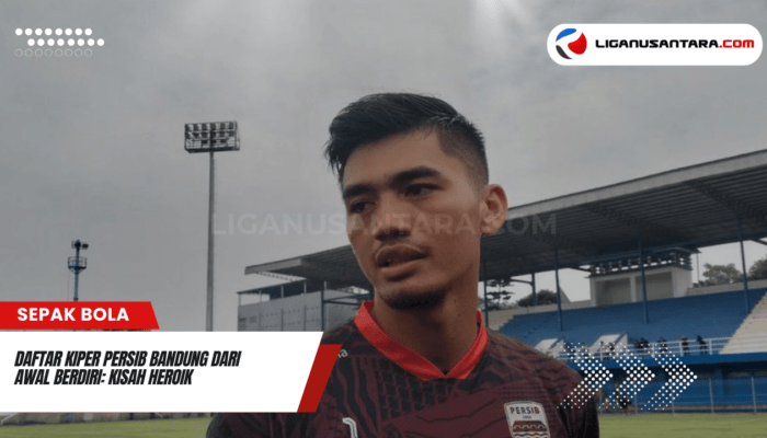 Daftar Kiper Persib Bandung dari Awal Berdiri: Kisah Heroik dan Rekor Kebobolan