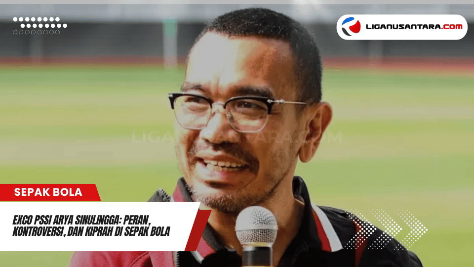 Exco PSSI Arya Sinulingga Peran Kontroversi dan Kiprah di Sepak Bola