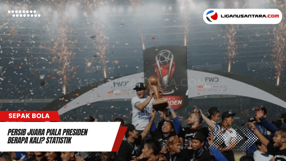 Persib Juara Piala Presiden Berapa Kali? Statistik dan Sejarah Kejayaan Mereka