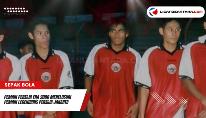 Pemain Persija Era 2000 Menelusuri Pemain Legendaris Persija Jakarta di Era 2000