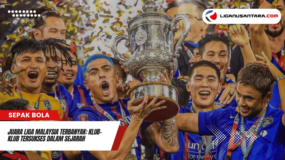 Juara Liga Malaysia Terbanyak Klub Klub Tersukses dalam Sejarah