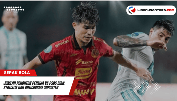 Jumlah Penonton Persija vs PSBS Biak: Statistik dan Antusiasme Suporter