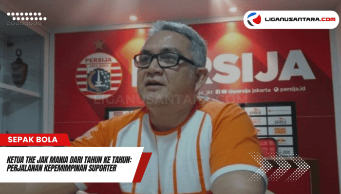 Ketua The Jak Mania dari Tahun ke Tahun: Perjalanan Kepemimpinan Suporter