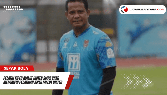 Pelatih Kiper Malut United Siapa yang Memimpin Pelatihan Kiper Malut United di Musim Terbaru