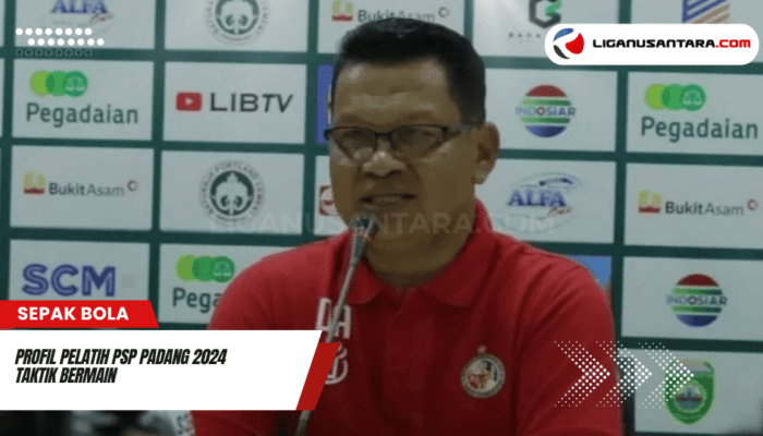 Profil Pelatih PSP Padang 2024: Strategi dan Ambisi Promosi ke Liga 1