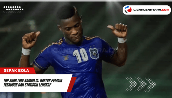 Top Skor Liga Kamboja 2024/2025 Daftar Pemain Tersubur dan Statistik Lengkap